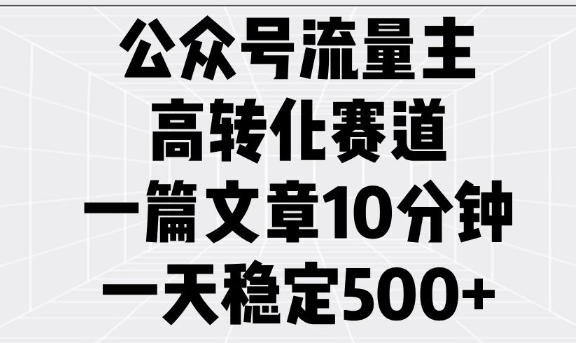 公众号流量主高转化赛道,一篇文章10分钟,一天稳定5张-识享社
