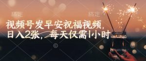 视频号发早安祝福视频，日入2张，每天仅需1小时-识享社