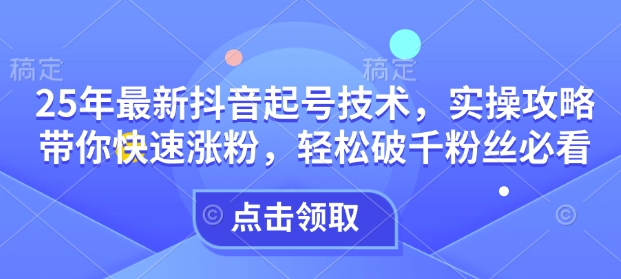 25年最新抖音起号技术,实操攻略带你快速涨粉,轻松破千粉丝必看-识享社