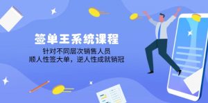 签单王系统课程,针对不同层次销售人员,顺人性签大单,逆人性成就销冠-识享社
