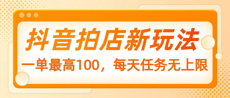 抖音拍店新玩法,一单最高100,每天任务无上限-识享社