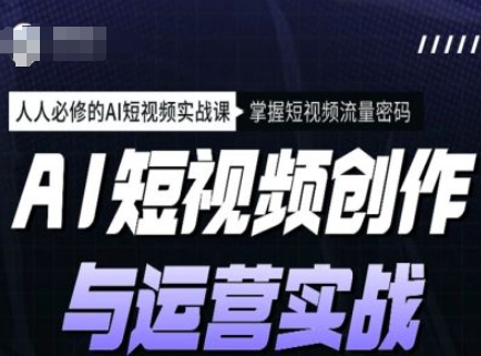 AI短视频创作与运营实战课程,人人必修的AI短视频实战课,掌握短视频流量密码-识享社