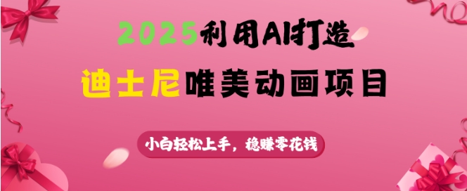 2025利用AI打造迪士尼唯美动画项目,小白轻松上手,稳挣零花钱-识享社