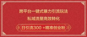 跨平台一键式暴力引流玩法,私域流量高效转化日引流300 +精准创业粉-识享社
