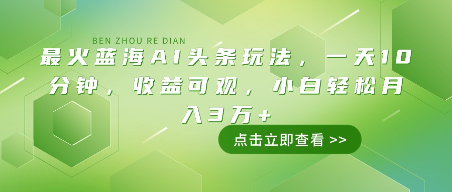 最火蓝海AI头条玩法，一天10分钟，收益可观，小白轻松月入3万+-识享社