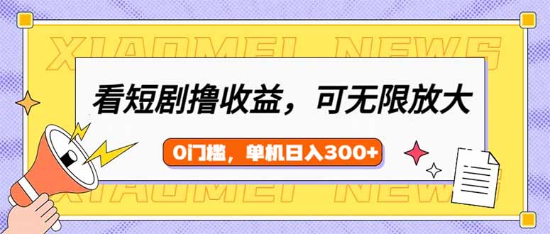 看短剧领收益，可矩阵无限放大，单机日收益300+，新手小白轻松上手-识享社
