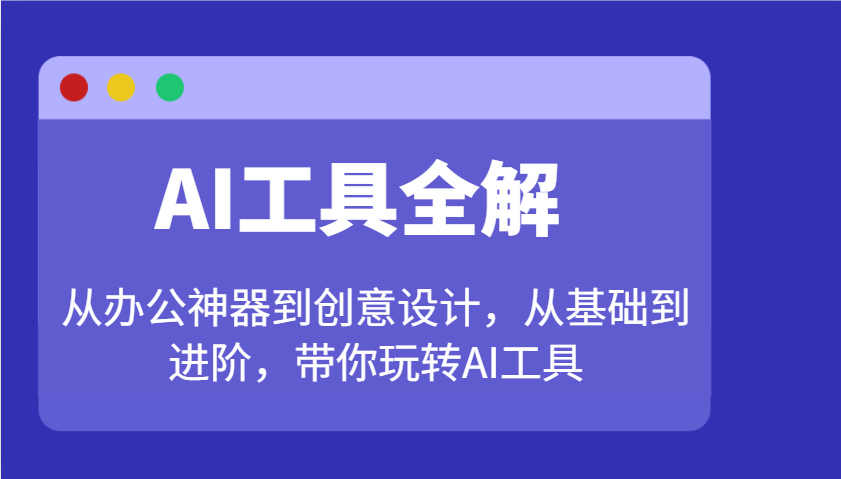 AI工具全解：从办公神器到创意设计，从基础到进阶，带你玩转AI工具-识享社