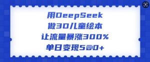 用DeepSeek做3D儿童绘本，让流量暴涨300%，单日变现多张-识享社