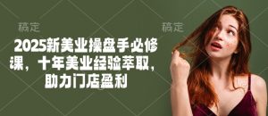 2025新美业操盘手必修课,十年美业经验萃取,助力门店盈利-识享社
