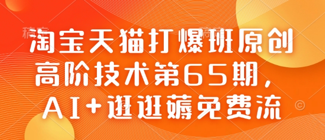 淘宝天猫打爆班原创高阶技术第65期,AI+逛逛薅免费流-识享社
