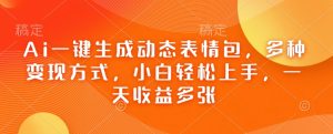 Ai一键生成动态表情包,多种变现方式,小白轻松上手,一天收益多张-识享社