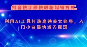 抖音快手最快吸粉起号方式，利用AI工具打造美女账号，入门小白最快当天变现-识享社