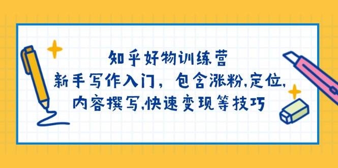 知乎好物训练营:新手写作入门,包含涨粉,定位,内容撰写,快速变现等技巧-识享社