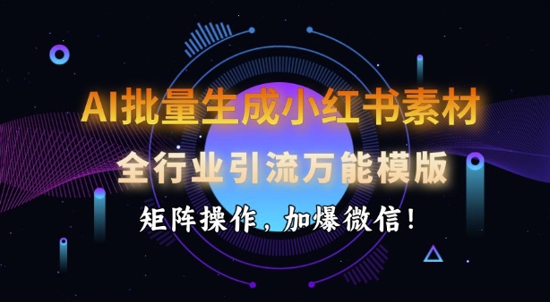 AI批量生成小红书素材,全行业引流万能模版,矩阵操作,加爆微信-识享社