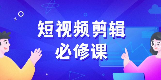 短视频剪辑必修课，百万剪辑师成长秘籍，找素材、拆片、案例拆解-识享社