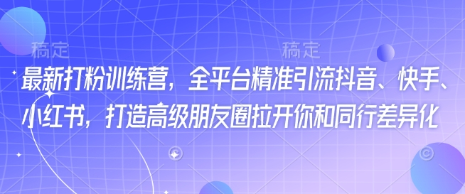 最新打粉训练营,全平台精准引流抖音、快手、小红书,打造高级朋友圈拉开你和同行差异化-识享社