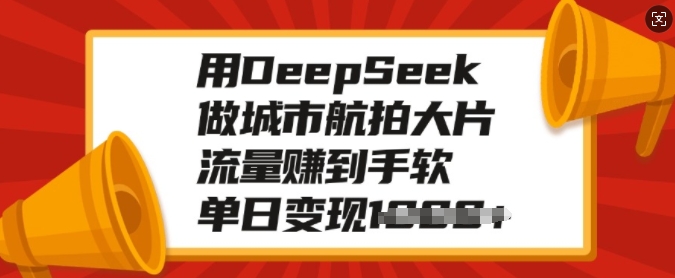 用DeepSeek做城市航拍大片，流量赚到手软，单日变现多张-识享社