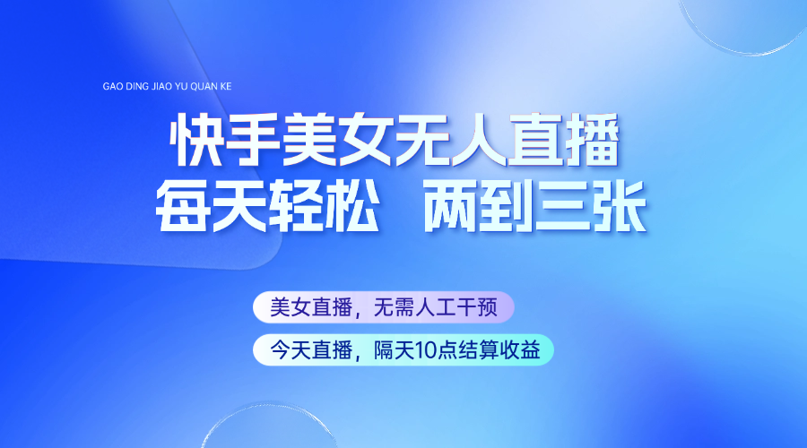 快手美女无人直播，每天最少一到两张，全程托管无需人工干涉-识享社