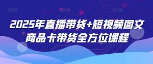 2025年直播带货+短视频图文商品卡带货全方位课程-识享社