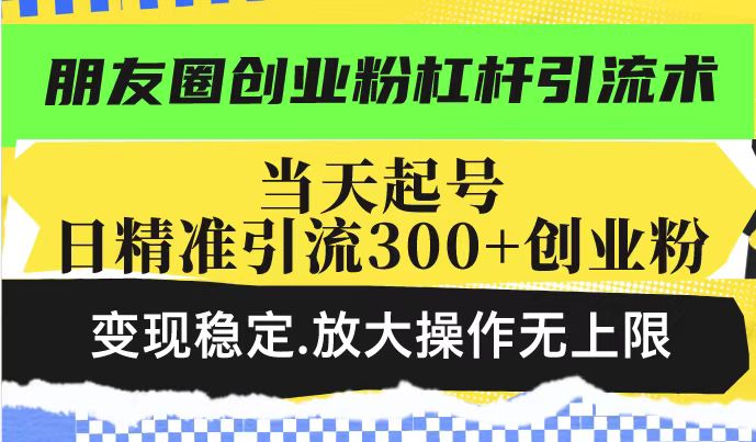 朋友圈创业粉杠杆引流术，投产高轻松日引300+创业粉，变现稳定.放大操…-识享社