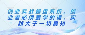 创业实战操盘系统,创业者必须要学的课,实践大于一切真知-识享社