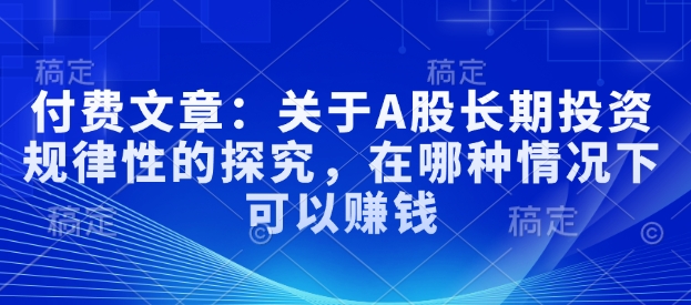 付费文章：关于A股长期投资规律性的探究，在哪种情况下可以赚钱-识享社
