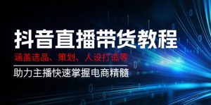 抖音直播带货教程:涵盖选品、策划、人设打造等,助力主播快速掌握电商精髓-识享社