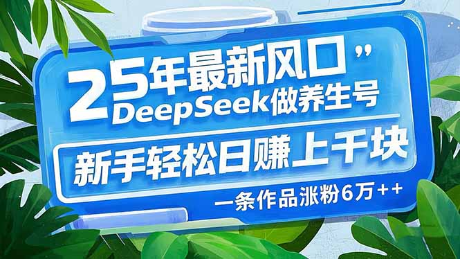 25年最新风口，用DeepSeek做养生号，新手轻松日赚上千块，一条作品涨粉…-识享社