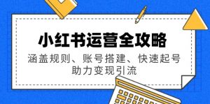 小红书运营全攻略：涵盖规则、账号搭建、快速起号，助力变现引流-识享社