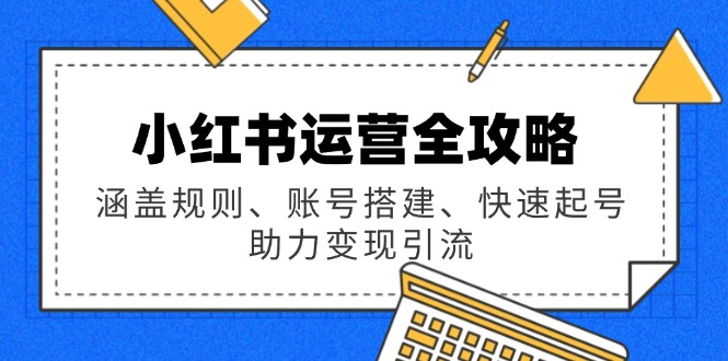 小红书运营全攻略：涵盖规则、账号搭建、快速起号，助力变现引流-识享社