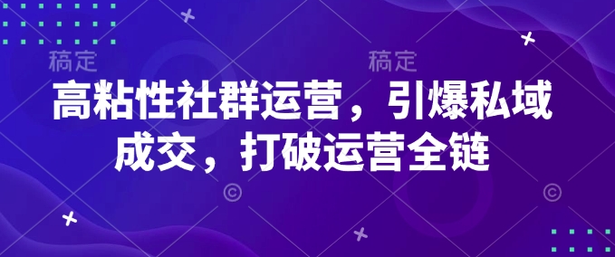 高粘性社群运营,引爆私域成交,打破运营全链-识享社