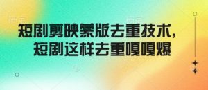 短剧剪映蒙版去重技术，短剧这样去重嘎嘎爆-识享社