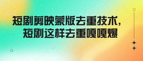 短剧剪映蒙版去重技术，短剧这样去重嘎嘎爆-识享社