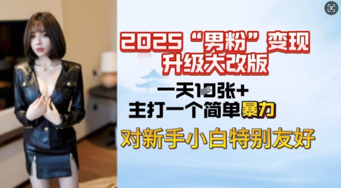 2025男粉变现全新玩法升级,日入上千简简单单,小白可轻松上手-识享社