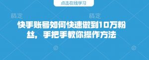 快手账号如何快速做到10万粉丝，手把手教你操作方法-识享社