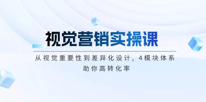 视觉营销实操课, 从视觉重要性到差异化设计, 4模块体系, 助你高转化率-识享社