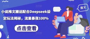 小说推文搬运配合Deepseek设定玩法揭秘,流量暴涨100%-识享社