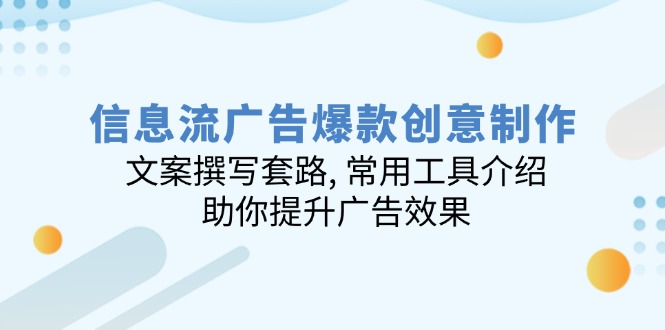 信息流广告爆款创意制作:文案撰写套路, 常用工具介绍, 助你提升广告效果-识享社