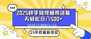 2025年初新项目快手短视频带货轻松日入500+-识享社