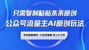 公众号流量主AI原创玩法，只需复制粘贴条条原创，手机可操作，小白无难度，月入几个W-识享社