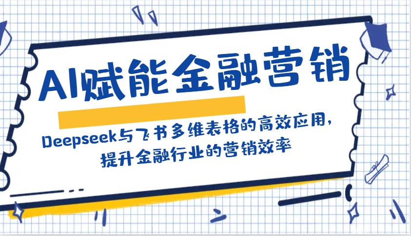 AI赋能金融营销:Deepseek与飞书多维表格的高效应用,提升金融行业的营销效率-识享社