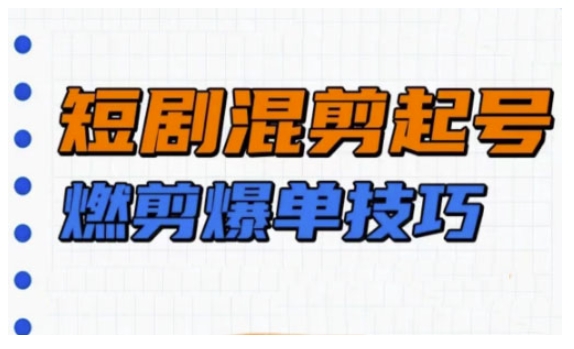 短剧实操教学,短剧混剪起号燃剪爆单技巧-识享社