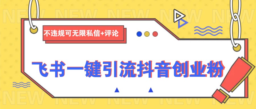 飞书一键引流抖音创业粉,不违规可 无限私信+评论-识享社