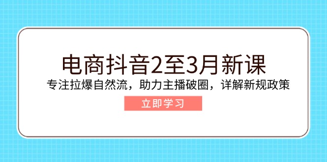 电商抖音2至3月新课:专注拉爆自然流,助力主播破圈,详解新规政策-识享社