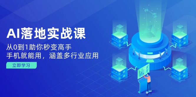 AI落地实战课:从0到1助你秒变高手,手机就能用,涵盖多行业应用-识享社