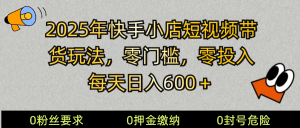 2025快手小店短视频带货模式，零投入，零门槛，每天日入600＋-识享社
