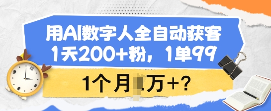 用AI数字人全自动获客,1天200+粉,1单99,1个月1个W+?-识享社