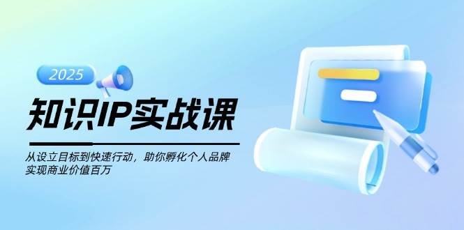 知识IP实战课，从设立目标到快速行动，助你孵化个人品牌，实现商业价值百万-识享社