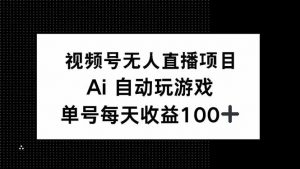 视频号无人直播项目，AI自动玩游戏，每天收益150+-识享社