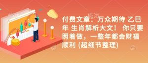 付费文章:万众期待 乙巳年 生肖解析大文! 你只要照着做,一整年都会财福顺利 (超细节整理)-识享社